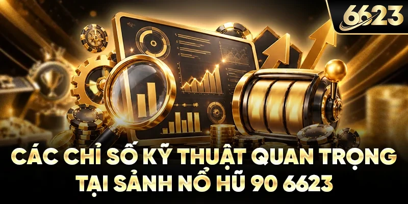 Các chỉ số kỹ thuật quan trọng tại sảnh nổ hũ 90 6623