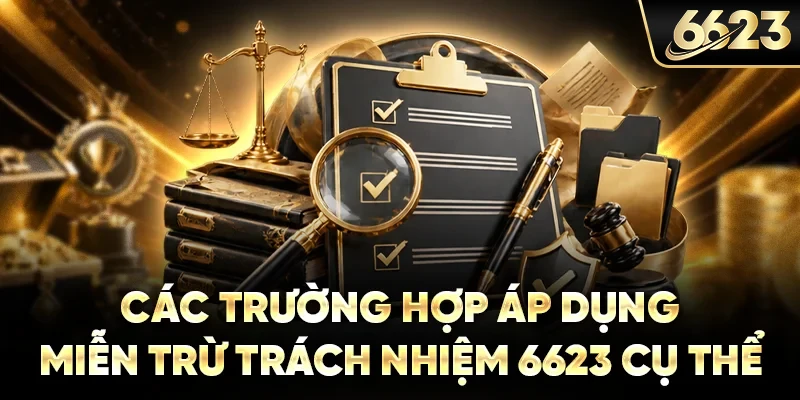 Các trường hợp áp dụng miễn trừ trách nhiệm 6623 cụ thể