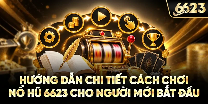 Hướng dẫn chi tiết cách chơi nổ hũ 6623 cho người mới bắt đầu