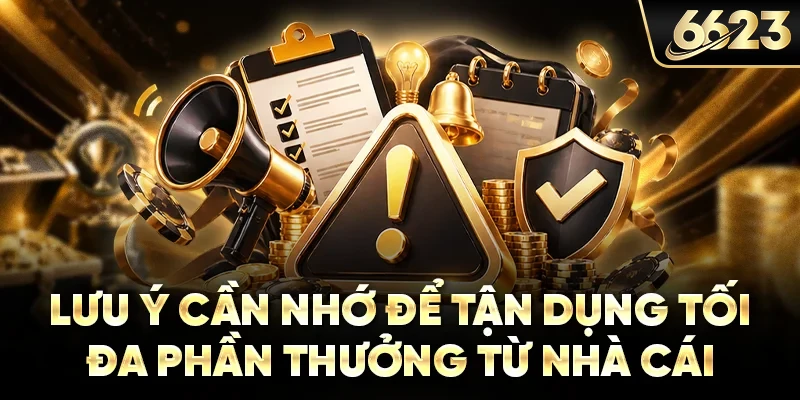 Lưu ý cần nhớ để tận dụng tối đa phần thưởng từ nhà cái