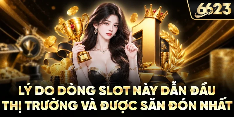 Lý do dòng slot này dẫn đầu thị trường và được săn đón nhất