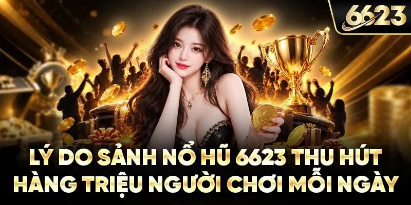 Lý do sảnh nổ hũ 6623 thu hút hàng triệu người chơi mỗi ngày