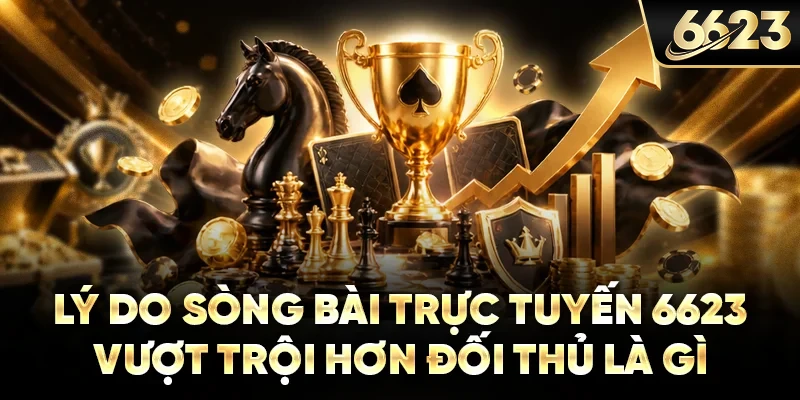 Lý do sòng bài trực tuyến 6623 vượt trội hơn đối thủ là gì