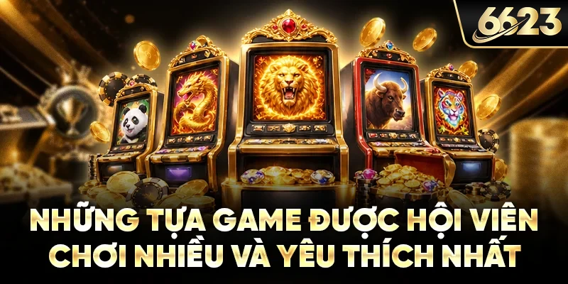Những tựa game được hội viên chơi nhiều và yêu thích nhất
