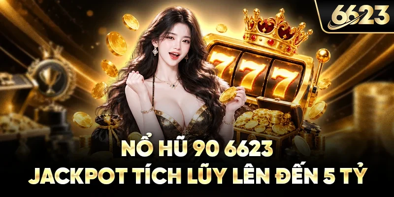 Nổ Hũ 90 6623 - Jackpot Tích Lũy Lên Đến 5 Tỷ