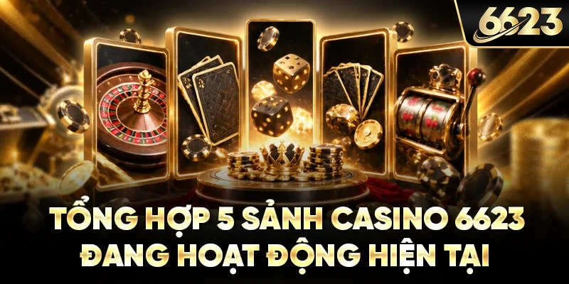 Tổng hợp 5 sảnh casino 6623 đang hoạt động hiện tại