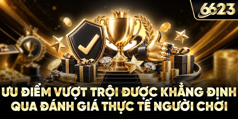 Ưu điểm vượt trội được khẳng định qua đánh giá thực tế người chơi